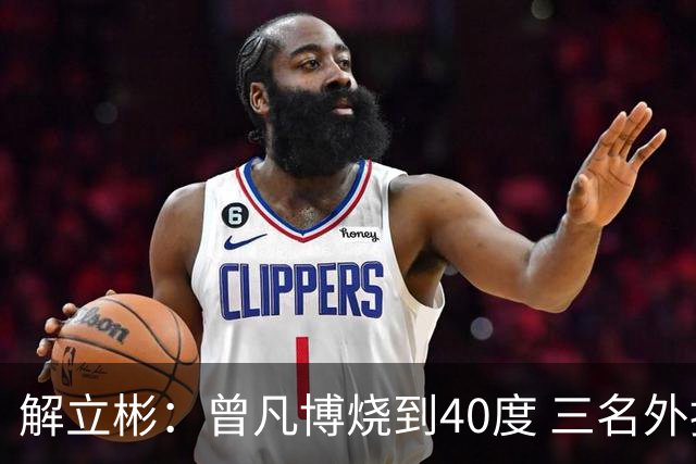解立彬：曾凡博烧到40度 三名外援需要做调整